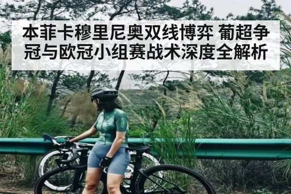 本菲卡穆里尼奥双线博弈 葡超争冠与欧冠小组赛战术深度全解析